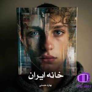 رمان خانه ایران از نویسنده بهاره حسنی {واقع‌گرایی عاطفی}